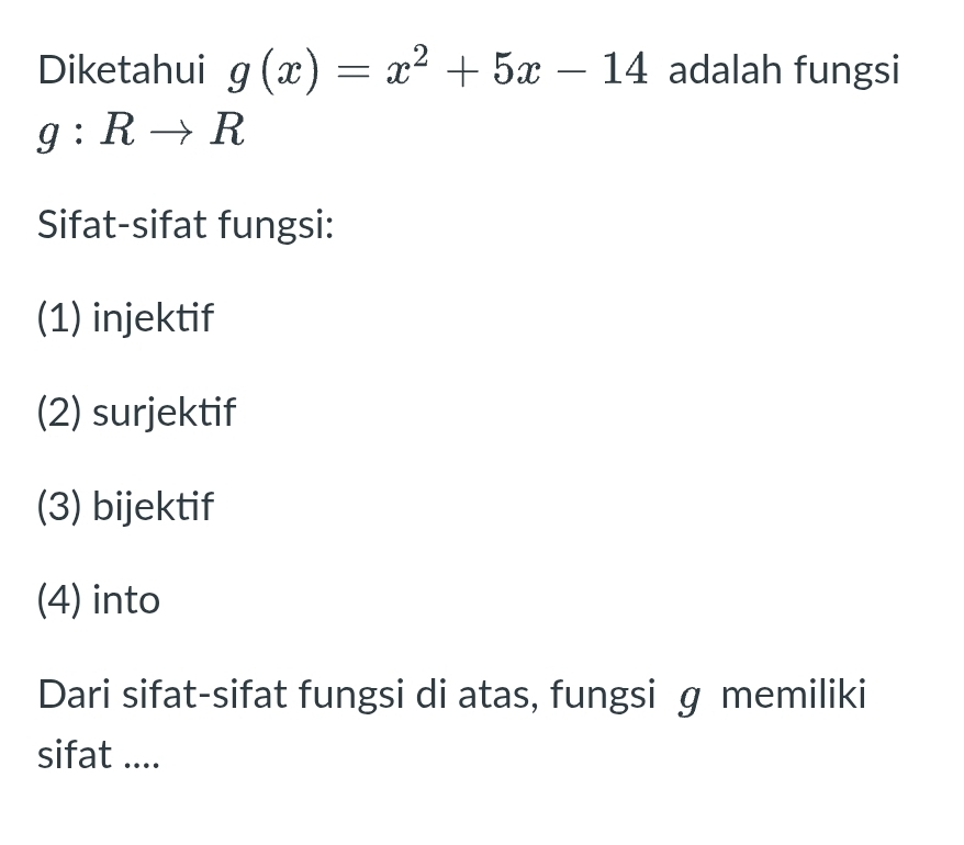 Diketahui g(x)=x^2+5x-14 adalah fungsi
g:Rto R
Sifat-sifat fungsi:
(1) injektif
(2) surjektif
(3) bijektif
(4) into
Dari sifat-sifat fungsi di atas, fungsi ɡ memiliki
sifat ....