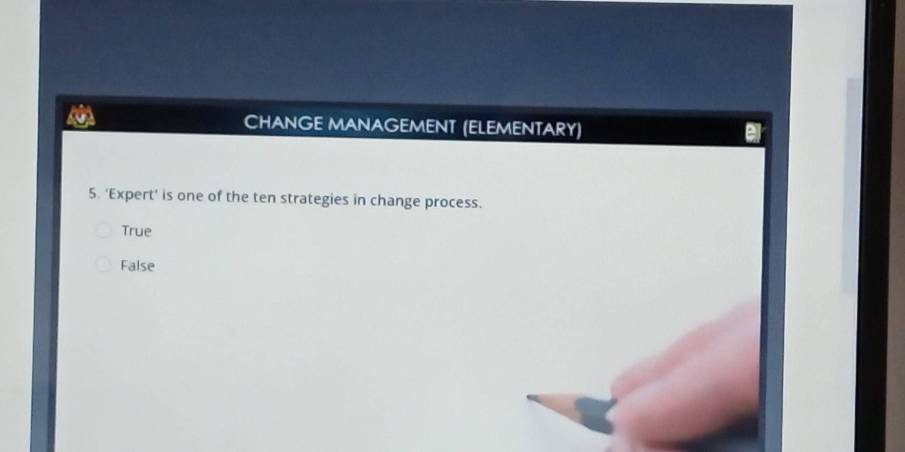 CHANGE MANAGEMENT (ELEMENTARY)
5. 'Expert' is one of the ten strategies in change process.
True
False