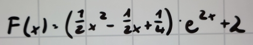 F(x)· ( 1/2 x^2- 1/2 x+ 1/4 )· e^(2x)+2