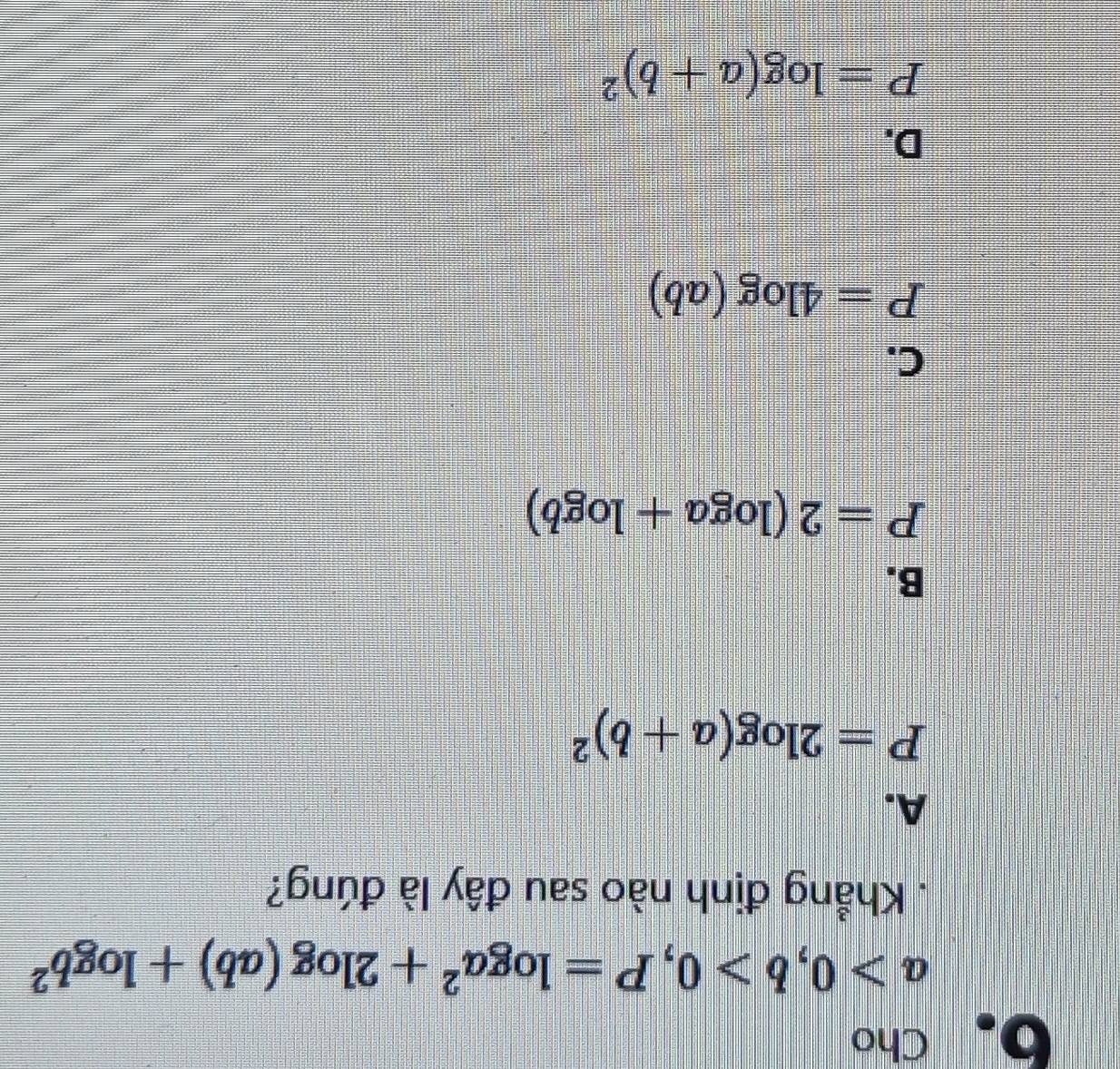 Cho
a>0, b>0, P=log a^2+2log (ab)+log b^2. Khẳng định nào sau đây là đúng?
A.
P=2log (a+b)^2
B.
P=2(log a+log b)
C.
P=4log (ab)
D.
P=log (a+b)^2