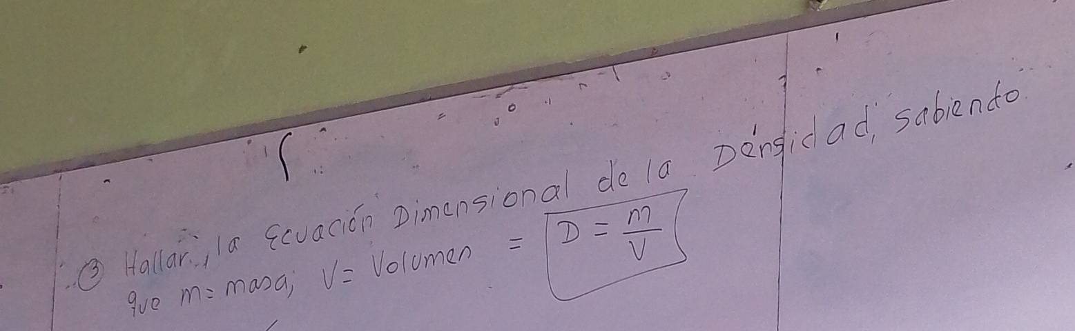 Hallar, la qcuacián Dimensional de la Dengidad, sabiendo 
gue m=masa, V= Volumen =overline D= m/V 