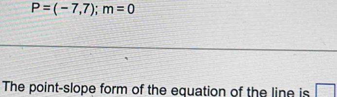 P=(-7,7); m=0
The point-slope form of the equation of the line is