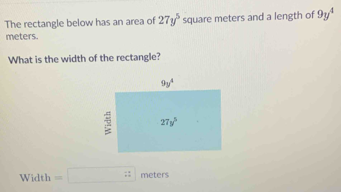 The rectangle below has an area of 27y^5 square meters and a length of 9y^4
meters.
What is the width of the rectangle?
Width =□ 7 x/8  meters