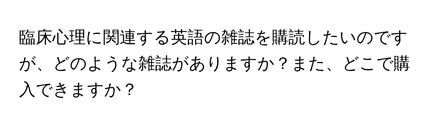 臨床心理に関連する英語の雑誌を購読したいのですが、どのような雑誌がありますか？また、どこで購入できますか？