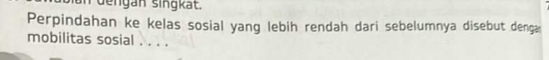 dengán singkät. 
Perpindahan ke kelas sosial yang lebih rendah dari sebelumnya disebut denga 
mobilitas sosial . . . .