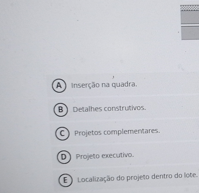 A Inserção na quadra.
B  Detalhes construtivos.
C  Projetos complementares.
D Projeto executivo.
E) Localização do projeto dentro do lote.