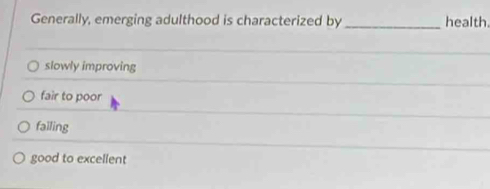 Generally, emerging adulthood is characterized by _health
slowly improving
fair to poor
failing
good to excellent