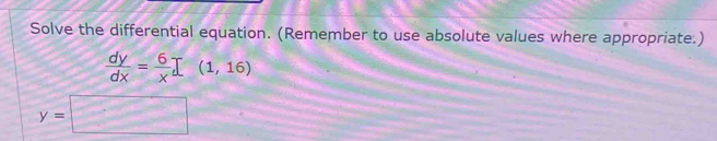 Solve the differential equation. (Remember to use absolute values where appropriate.)
 dy/dx = 6/x prodlimits (1,16)
y=