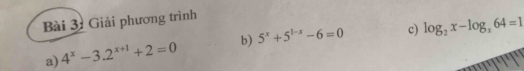 Giải phương trình
b) 5^x+5^(1-x)-6=0
c) log _2x-log _x64=1
a) 4^x-3.2^(x+1)+2=0