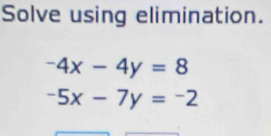 Solve using elimination.
-4x-4y=8
-5x-7y=-2