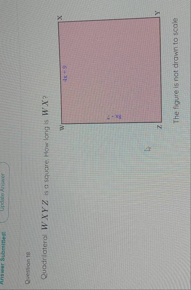 Answer Submitted! Update Answer
Question 18
Quadrilateral WXYZ is a square. How long is WX?
The figure is not drawn to scale