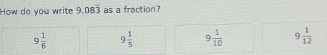 How do you write 9.08overline 3 as a fraction?
9 1/6  9 1/5  9 1/10  9 1/12 