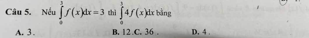 Nếu ∈tlimits _0^3f(x)dx=3 thì ∈tlimits _0^34f(x)dx bằng
A. 3. B. 12 .C. 36. D. 4.