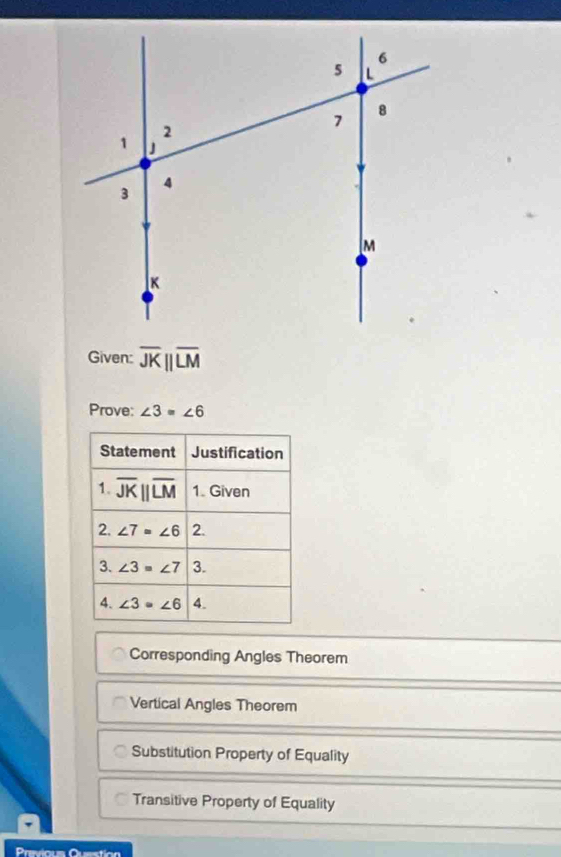 Given: overline JKparallel overline LM
Prove: ∠ 3=∠ 6
Corresponding Angles Theorem
Vertical Angles Theorem
Substitution Property of Equality
Transitive Property of Equality
Pres