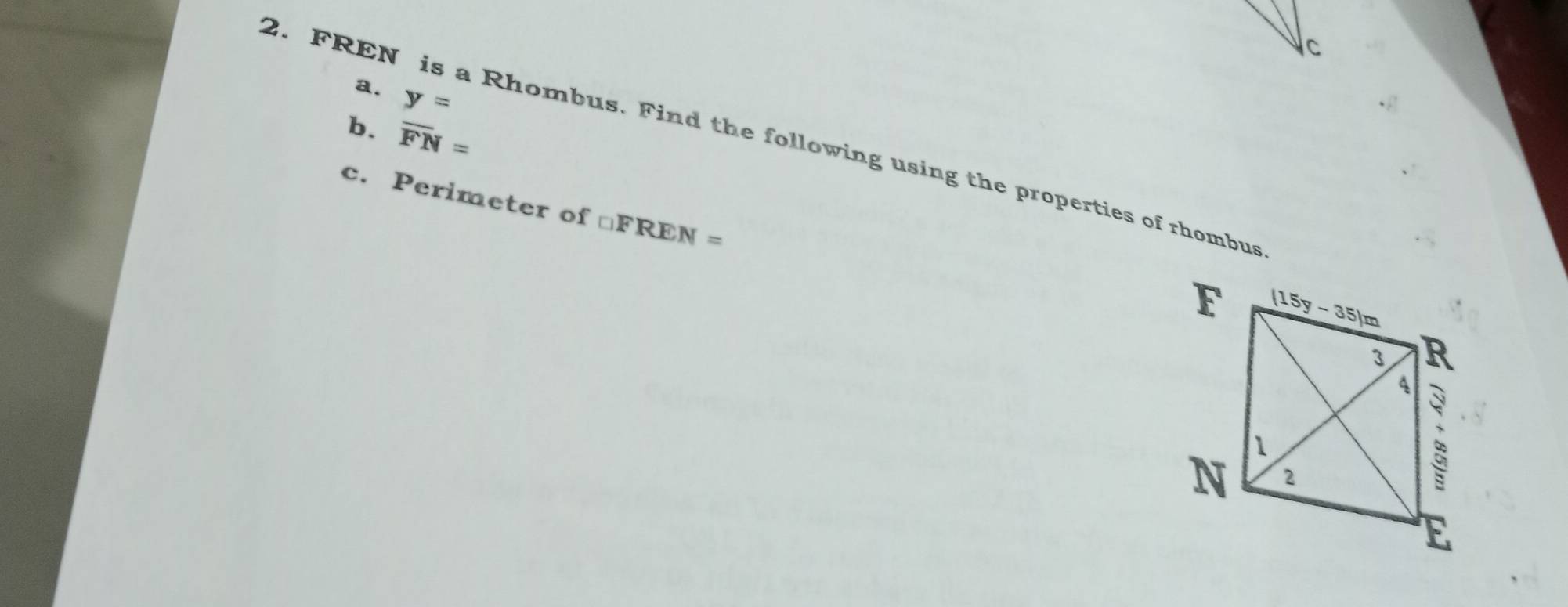 y=
b. overline FN=
2. FREN is a Rhombus. Find the following using the properties of rhombus
c. Perimeter of □ FREN=