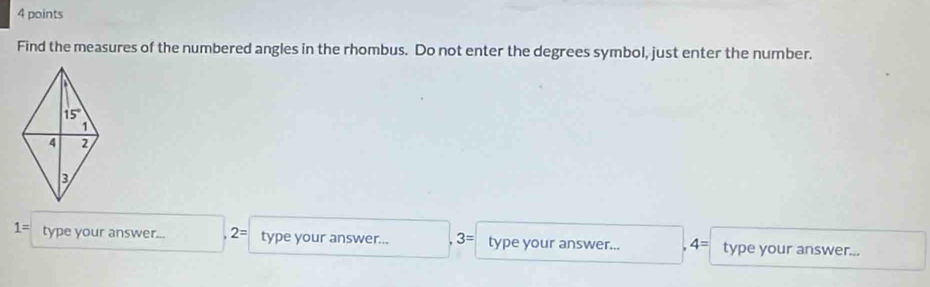 Find the measures of the numbered angles in the rhombus. Do not enter the degrees symbol, just enter the number.
1= type your answer... 2= type your answer... 3= type your answer... 4= type your answer...