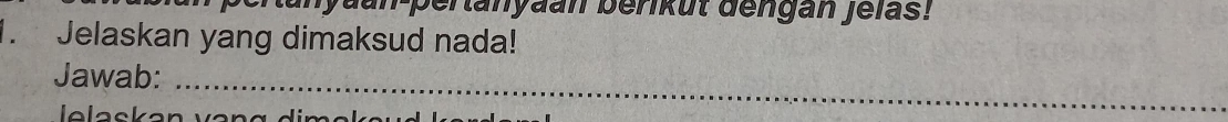 Lanyaan-pertanyaan berikut dengan Jelas! 
. Jelaskan yang dimaksud nada! 
Jawab: 
lelackan 
_