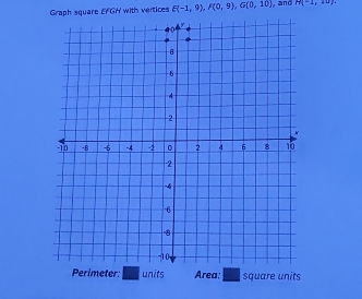 Graph square EFGH with vertices E(-1,9), F(0,9), G(0,10) , and H(-1,+∈fty )
eter: units Area; square units