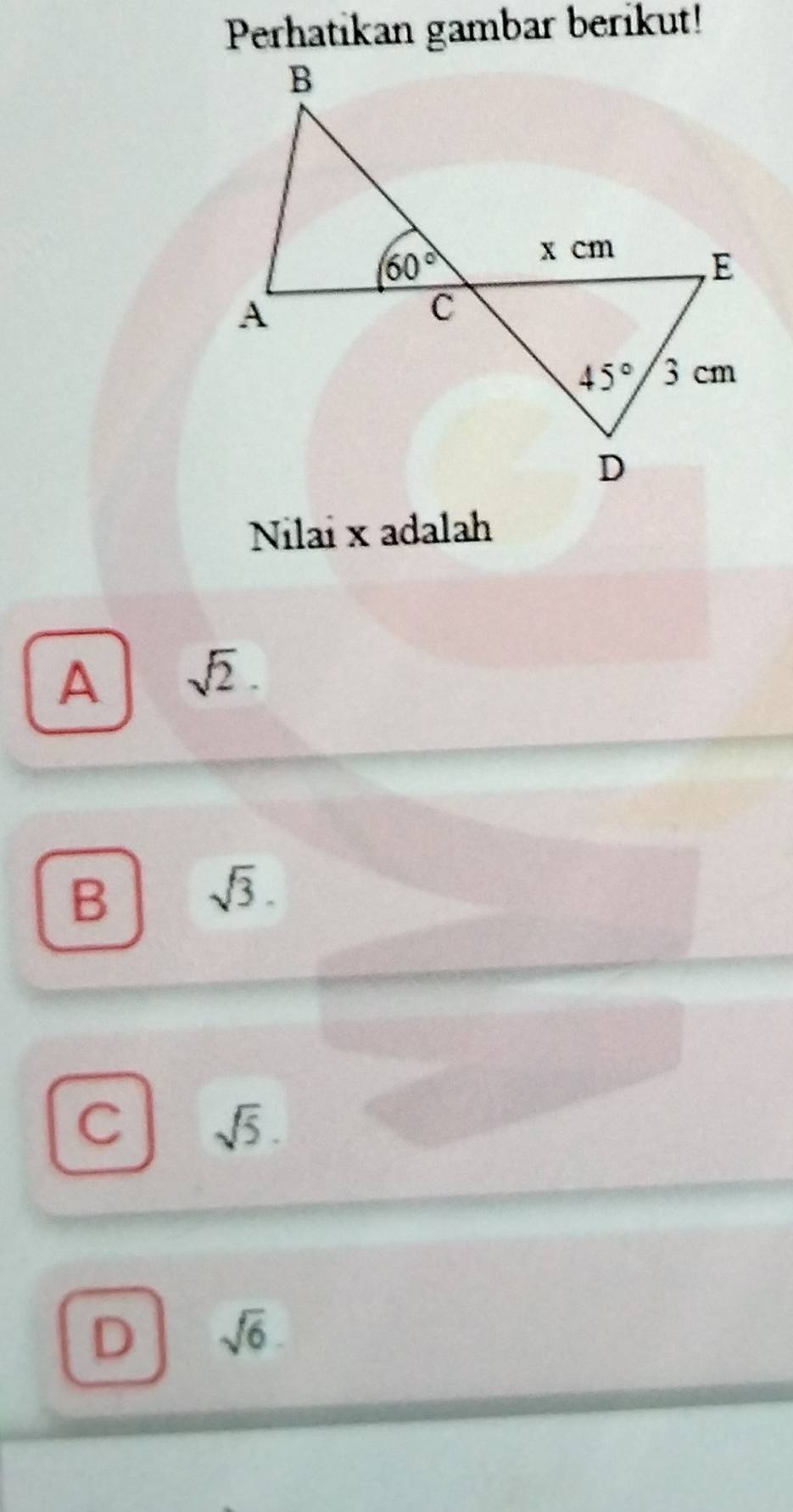 Perhatikan gambar berikut!
Nilai x adalah
A sqrt(2).
B sqrt(3).
C sqrt(5).
D sqrt(6)