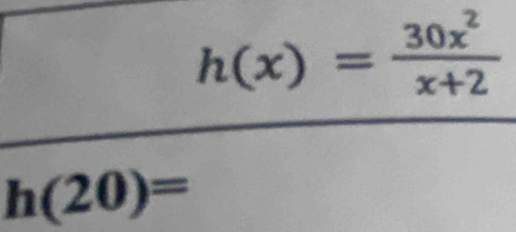 h(x)= 30x^2/x+2 
h(20)=