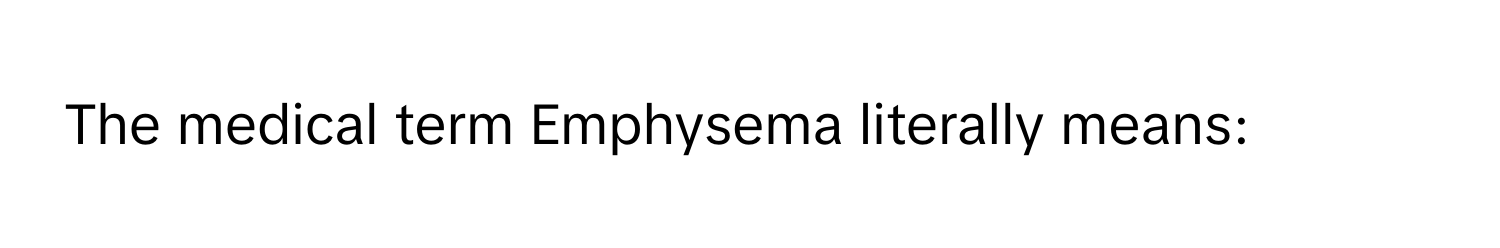 The medical term Emphysema literally means: