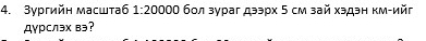 3ургийн масшта6 1:20000 бол зураг дээрх 5 см зай хэдэн км-ийг 
Дγрслэхвэ?