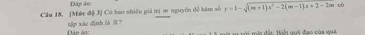 Đáp án: 
Câu 18. [Mức độ 3] Có bao nhiêu giá trị m nguyên để hàm số y=1-sqrt((m+1)x^2-2(m-1)x+2-2m) có 
tập xác định là R ？ 
Đád án: so với mặt đất. Biết quỹ đạo của quả