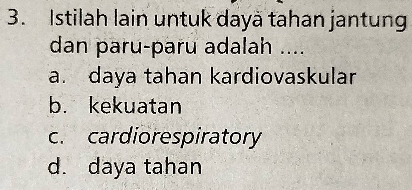 Istilah lain untuk dayä tahan jantung
dan paru-paru adalah ....
a. daya tahan kardiovaskular
b. kekuatan
c. cardiorespiratory
d. daya tahan