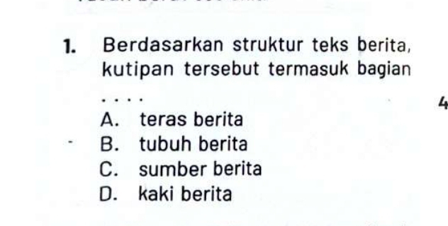 Berdasarkan struktur teks berita,
kutipan tersebut termasuk bagian
4
A. teras berita
B. tubuh berita
C. sumber berita
D. kaki berita