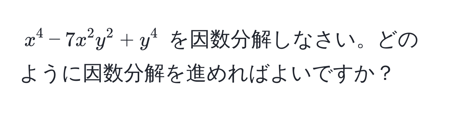 $ x^4 - 7x^2y^2 + y^4 $ を因数分解しなさい。どのように因数分解を進めればよいですか？