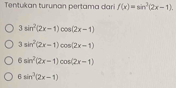 Tentukan turunan pertama dari f(x)=sin^3(2x-1).
3sin^2(2x-1)cos (2x-1)
3sin^2(2x-1)cos (2x-1)
6sin^2(2x-1)cos (2x-1)
6sin^3(2x-1)