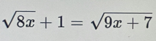 sqrt(8x)+1=sqrt(9x+7)