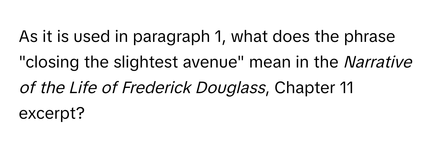 As it is used in paragraph 1, what does the phrase "closing the slightest avenue" mean in the *Narrative of the Life of Frederick Douglass*, Chapter 11 excerpt?