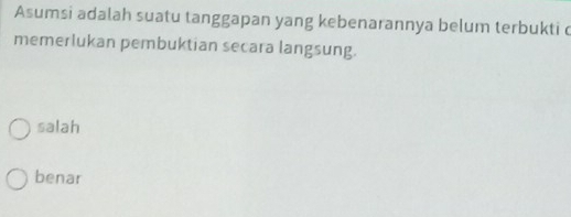 Asumsi adalah suatu tanggapan yang kebenarannya belum terbukti c
memerlukan pembuktian secara langsung.
salah
benar