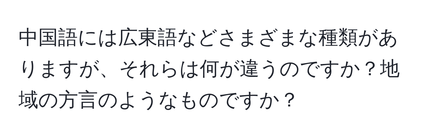 中国語には広東語などさまざまな種類がありますが、それらは何が違うのですか？地域の方言のようなものですか？