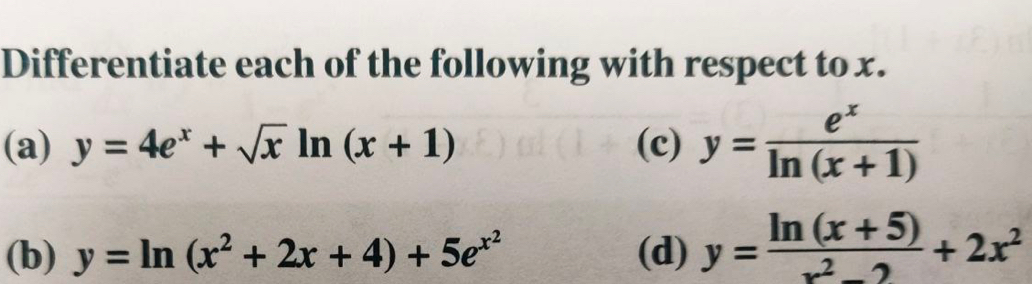 Differentiate each of the following with respect to x. 
(a) y=4e^x+sqrt(x) ln (x+1) (c) y= e^x/ln (x+1) 
(b) y=ln (x^2+2x+4)+5e^(x^2) (d) y= (ln (x+5))/x^2-2 +2x^2