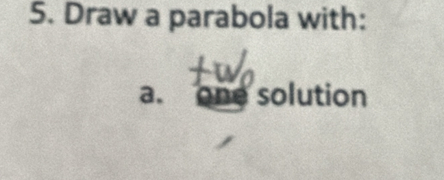 Draw a parabola with: 
a. one solution