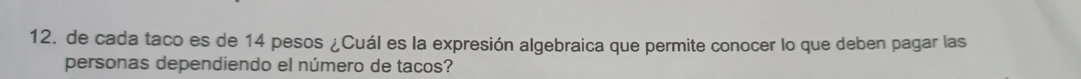de cada taco es de 14 pesos ¿Cuál es la expresión algebraica que permite conocer lo que deben pagar las 
personas dependiendo el número de tacos?
