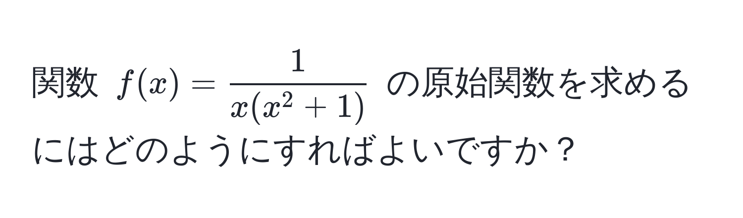 関数 $f(x)=frac1x(x^(2+1))$ の原始関数を求めるにはどのようにすればよいですか？