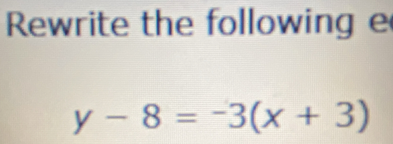 Rewrite the following e
y-8=-3(x+3)