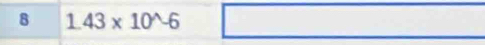 8 1.43* 10^(wedge)-6
□