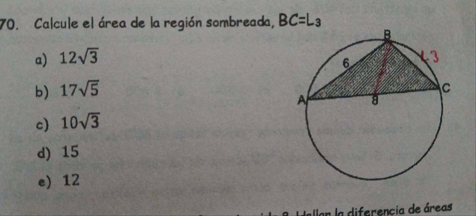 Calcule el área de la región sombreada, BC=L_3
a) 12sqrt(3)
b) 17sqrt(5)
c) 10sqrt(3)
d) 15
e 12
En la diferencia de áreas