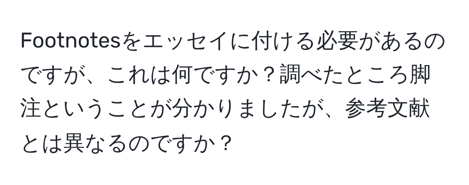 Footnotesをエッセイに付ける必要があるのですが、これは何ですか？調べたところ脚注ということが分かりましたが、参考文献とは異なるのですか？