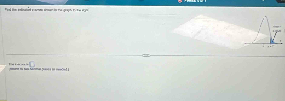 Find the indicaled z-score shown in the graph to the right. 
The z -scon is □ 
(Round to two decimal places as needed )