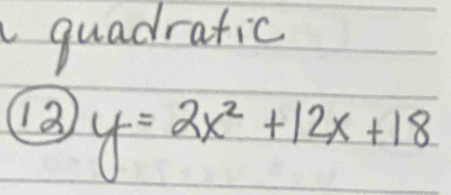 quadratic 
13 y=2x^2+12x+18