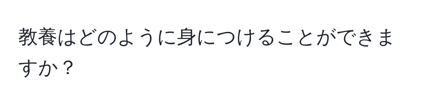 教養はどのように身につけることができますか？