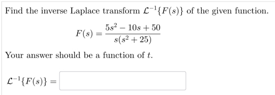 Find the inverse Laplace transform L^(-1) F(s) of the given function.
F(s)= (5s^2-10s+50)/s(s^2+25) 
Your answer should be a function of t.
C^(-1) F(s) =□