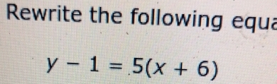 Rewrite the following equa
y-1=5(x+6)