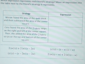 Mich expression represents each friend's strategy? Move an expression into
the table next to the friend's strategy it represents.
2(w)(s)+2(w)(r-2w) (3) (s)-(s-w)(s-w)
(s) (s)-(s-2w)(s-2w) 2(w (s-w)+2(w)(s-w)