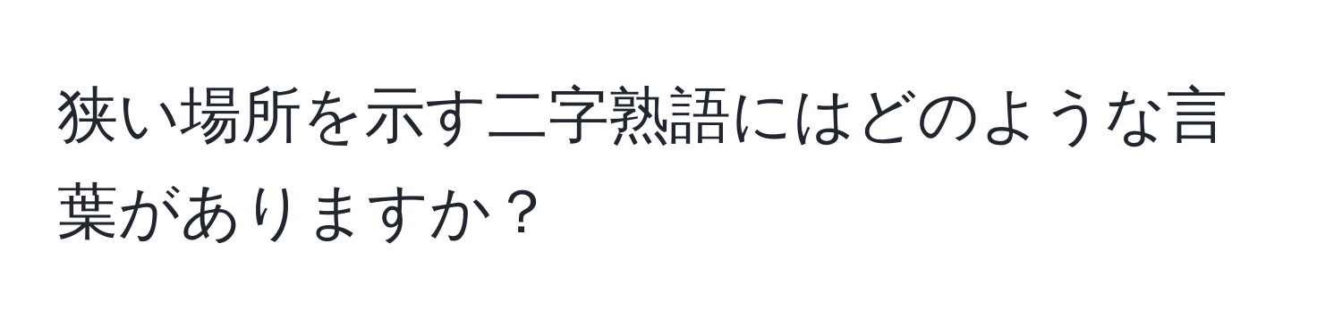 狭い場所を示す二字熟語にはどのような言葉がありますか？